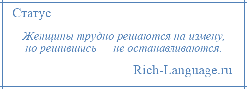 
    Женщины трудно решаются на измену, но решившись — не останавливаются.