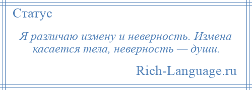 
    Я различаю измену и неверность. Измена касается тела, неверность — души.