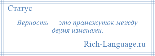 
    Верность — это промежуток между двумя изменами.