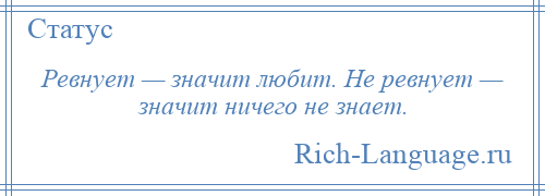 
    Ревнует — значит любит. Не ревнует — значит ничего не знает.