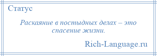 
    Раскаяние в постыдных делах – это спасение жизни.