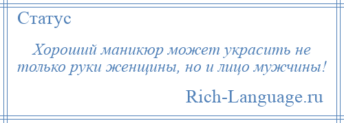 
    Хороший маникюр может украсить не только руки женщины, но и лицо мужчины!