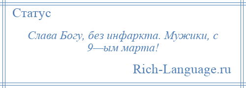 
    Слава Богу, без инфаркта. Мужики, с 9—ым марта!