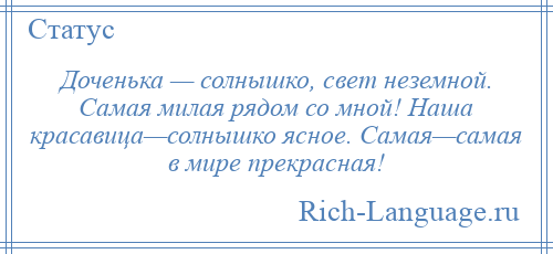 
    Доченька — солнышко, свет неземной. Самая милая рядом со мной! Наша красавица—солнышко ясное. Самая—самая в мире прекрасная!