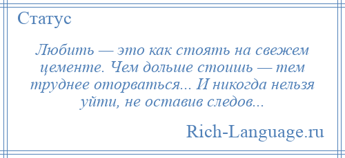 
    Любить — это как стоять на свежем цементе. Чем дольше стоишь — тем труднее оторваться... И никогда нельзя уйти, не оставив следов...