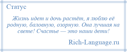 
    Жизнь идет и дочь растёт, я люблю её родную, баловную, озорную. Она лучшая на свете! Счастье — это наши дети!