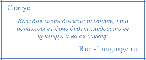 
    Каждая мать должна помнить, что однажды ее дочь будет следовать ее примеру, а не ее совету.