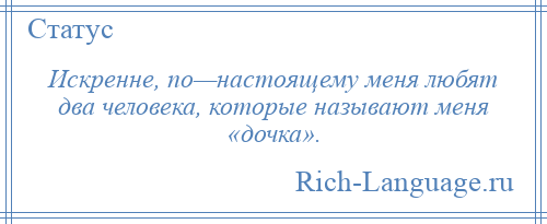 
    Искренне, по—настоящему меня любят два человека, которые называют меня «дочка».