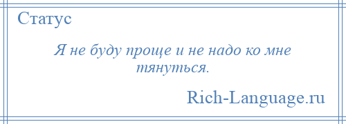 
    Я не буду проще и не надо ко мне тянуться.