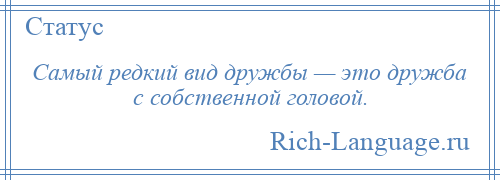 
    Самый редкий вид дружбы — это дружба с собственной головой.