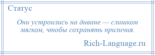 
    Они устроились на диване — слишком мягком, чтобы сохранять приличия.