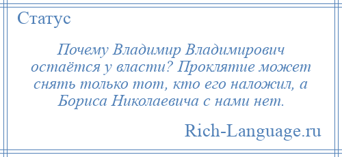 
    Почему Владимир Владимирович остаётся у власти? Проклятие может снять только тот, кто его наложил, а Бориса Николаевича с нами нет.