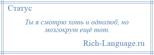 
    Ты я смотрю хоть и однолюб, но мозгокрут ещё тот.