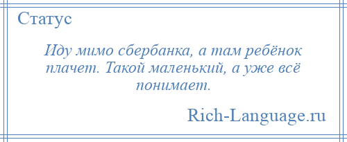 
    Иду мимо сбербанка, а там ребёнок плачет. Такой маленький, а уже всё понимает.