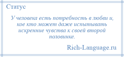 
    У человека есть потребность в любви и, кое кто может даже испытывать искренние чувства к своей второй половинке.