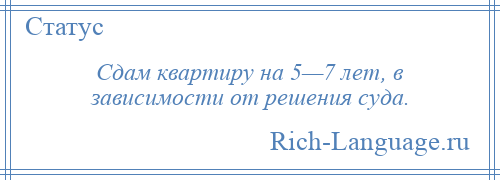 
    Сдам квартиру на 5—7 лет, в зависимости от решения суда.