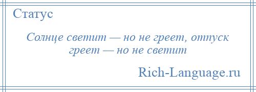 
    Солнце светит — но не греет, отпуск греет — но не светит