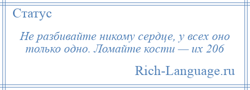 
    Не разбивайте никому сердце, у всех оно только одно. Ломайте кости — их 206