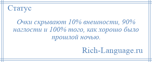 
    Очки скрывают 10% внешности, 90% наглости и 100% того, как хорошо было прошлой ночью.