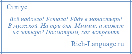 
    Всё надоело! Устала! Уйду в монастырь! В мужской. На три дня. Ммммм, а может на четыре? Посмотрим, как встретят