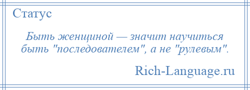 
    Быть женщиной — значит научиться быть последователем , а не рулевым .