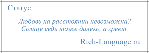 
    Любовь на расстоянии невозможна? Солнце ведь тоже далеко, а греет.