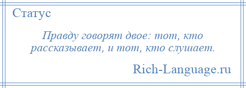 
    Правду говорят двое: тот, кто рассказывает, и тот, кто слушает.