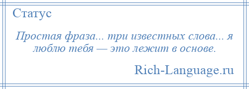 
    Простая фраза... три известных слова... я люблю тебя — это лежит в основе.