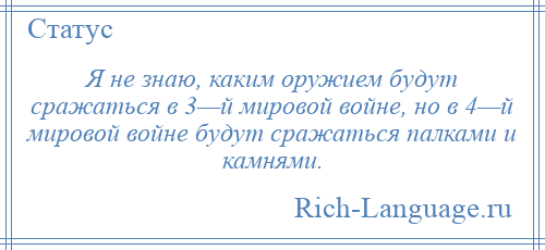 
    Я не знаю, каким оружием будут сражаться в 3—й мировой войне, но в 4—й мировой войне будут сражаться палками и камнями.