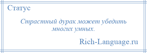 
    Страстный дурак может убедить многих умных.