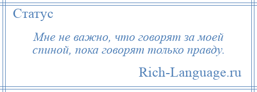 
    Мне не важно, что говорят за моей спиной, пока говорят только правду.