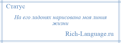 
    На его ладонях нарисована моя линия жизни