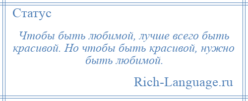 
    Чтобы быть любимой, лучше всего быть красивой. Но чтобы быть красивой, нужно быть любимой.