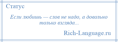 
    Если любишь — слов не надо, а довольно только взгляда...