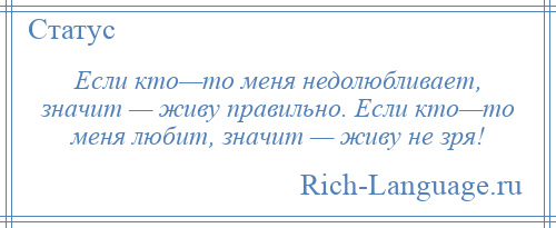 
    Если кто—то меня недолюбливает, значит — живу правильно. Если кто—то меня любит, значит — живу не зря!