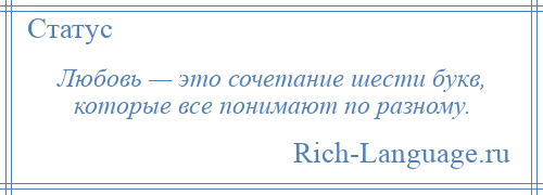 
    Любовь — это сочетание шести букв, которые все понимают по разному.