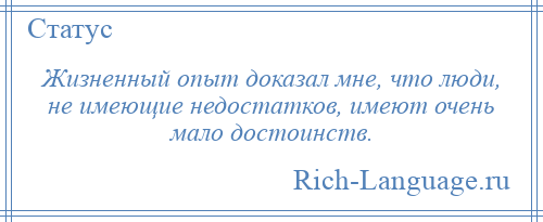 
    Жизненный опыт доказал мне, что люди, не имеющие недостатков, имеют очень мало достоинств.