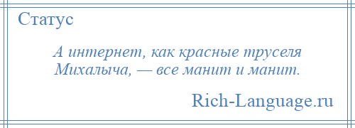 
    А интернет, как красные труселя Михалыча, — все манит и манит.