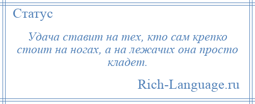 
    Удача ставит на тех, кто сам крепко стоит на ногах, а на лежачих она просто кладет.