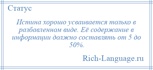 
    Истина хорошо усваивается только в разбавленном виде. Её содержание в информации должно составлять от 5 до 50%.