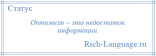 
    Оптимизм – это недостаток информации.