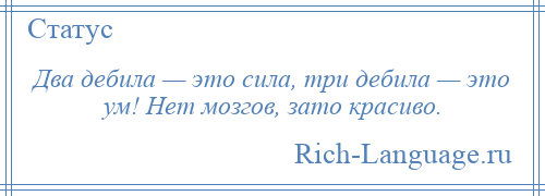 
    Два дебила — это сила, три дебила — это ум! Нет мозгов, зато красиво.