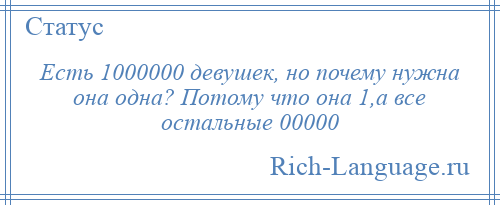 
    Есть 1000000 девушек, но почему нужна она одна? Потому что она 1,а все остальные 00000