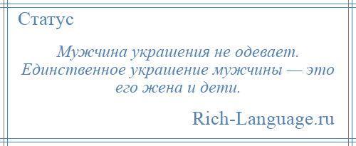 
    Мужчина украшения не одевает. Единственное украшение мужчины — это его жена и дети.
