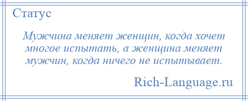 
    Мужчина меняет женщин, когда хочет многое испытать, а женщина меняет мужчин, когда ничего не испытывает.