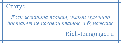 
    Если женщина плачет, умный мужчина достанет не носовой платок, а бумажник.