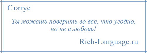 
    Ты можешь поверить во все, что угодно, но не в любовь!