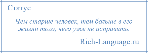 
    Чем старше человек, тем больше в его жизни того, чего уже не исправить.