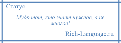 
    Мудр тот, кто знает нужное, а не многое!