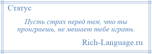 
    Пусть страх перед тем, что ты проиграешь, не мешает тебе играть.